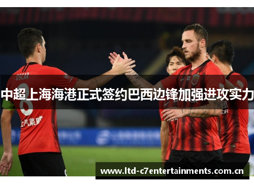 中超上海海港正式签约巴西边锋加强进攻实力