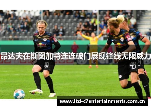 昂达夫在斯图加特连连破门展现锋线无限威力